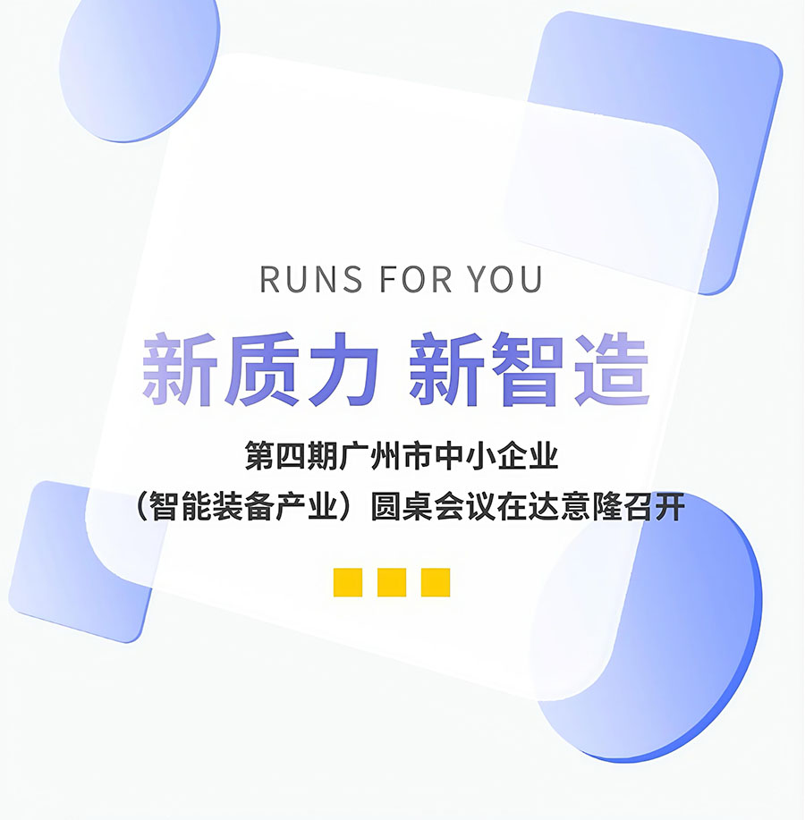 新質力、新智造 | 第四期廣州市中小企業(yè)（智能裝備產(chǎn)業(yè)）圓桌會議在達意隆召開